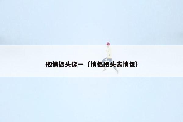 抱情侣头像一（情侣抱头表情包）
