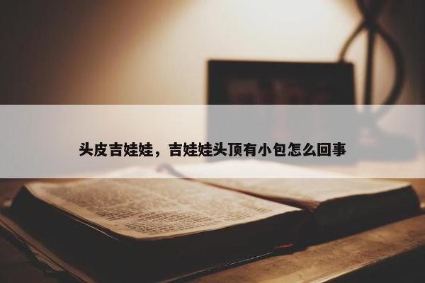 头皮吉娃娃，吉娃娃头顶有小包怎么回事