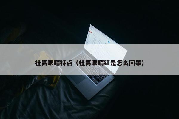 杜高眼睛特点（杜高眼睛红是怎么回事）