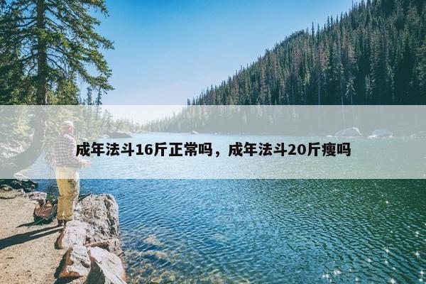 成年法斗16斤正常吗，成年法斗20斤瘦吗