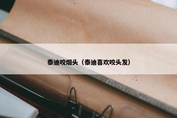 泰迪咬烟头（泰迪喜欢咬头发）