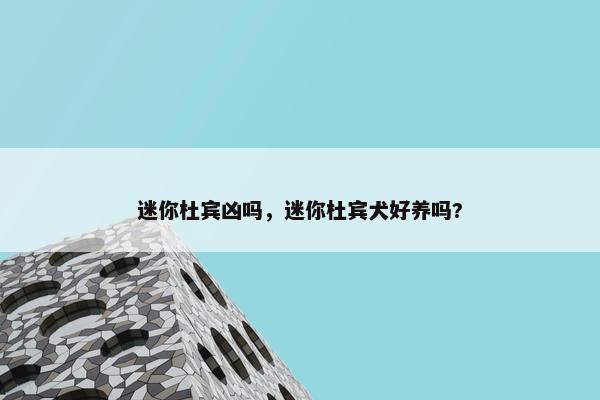 迷你杜宾凶吗，迷你杜宾犬好养吗?