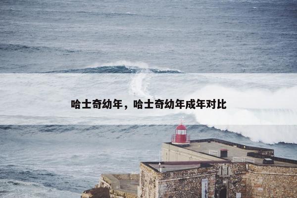 哈士奇幼年，哈士奇幼年成年对比