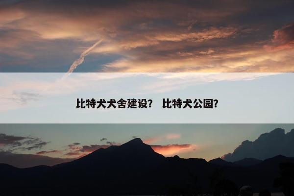 比特犬犬舍建设？ 比特犬公园？