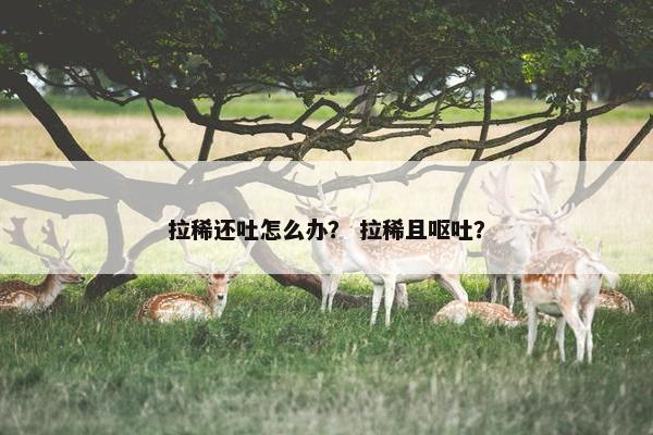 拉稀还吐怎么办？ 拉稀且呕吐？