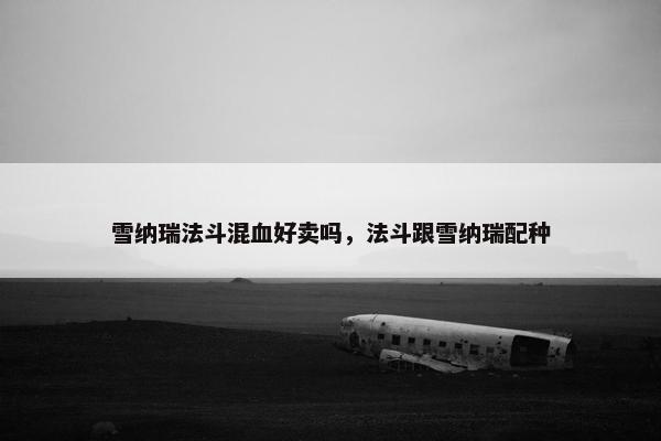 雪纳瑞法斗混血好卖吗，法斗跟雪纳瑞配种
