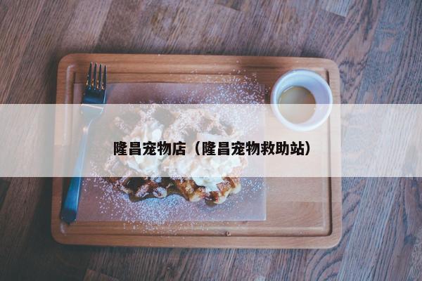 隆昌宠物店（隆昌宠物救助站）