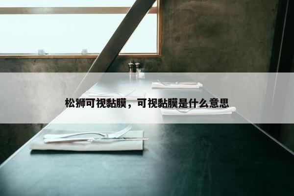 松狮可视黏膜，可视黏膜是什么意思