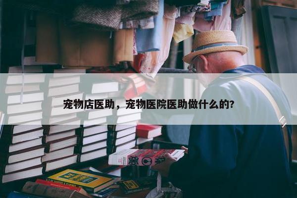 宠物店医助，宠物医院医助做什么的?