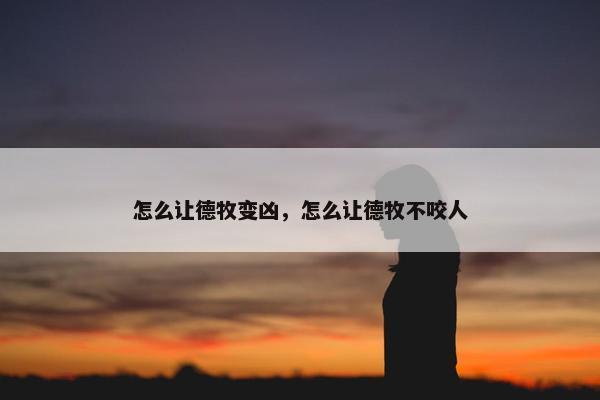 怎么让德牧变凶，怎么让德牧不咬人