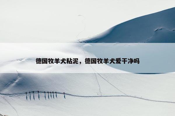 德国牧羊犬粘泥，德国牧羊犬爱干净吗
