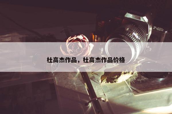 杜高杰作品，杜高杰作品价格