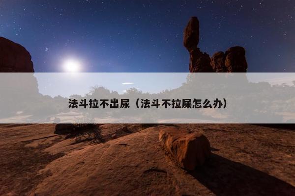 法斗拉不出尿（法斗不拉屎怎么办）
