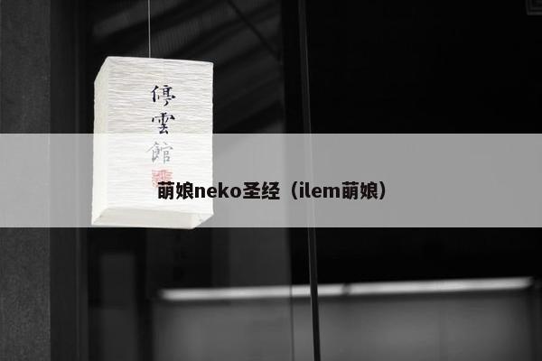 萌娘neko圣经（ilem萌娘）