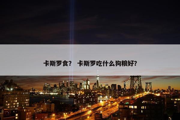卡斯罗食？ 卡斯罗吃什么狗粮好？