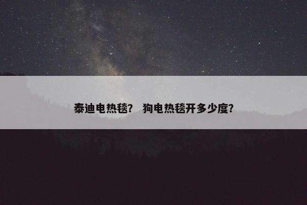 泰迪电热毯？ 狗电热毯开多少度？