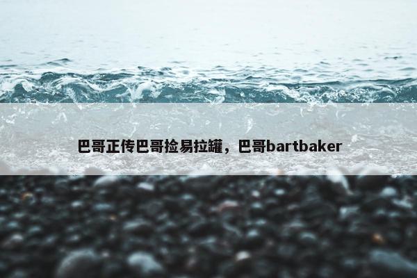 巴哥正传巴哥捡易拉罐，巴哥bartbaker