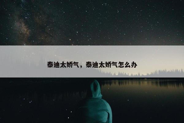 泰迪太娇气，泰迪太娇气怎么办
