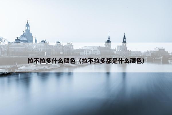 拉不拉多什么颜色（拉不拉多都是什么颜色）
