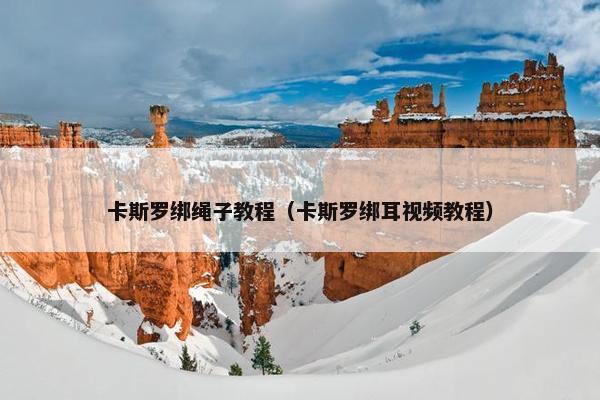 卡斯罗绑绳子教程（卡斯罗绑耳视频教程）