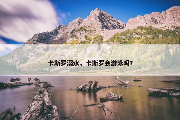 卡斯罗溺水，卡斯罗会游泳吗?