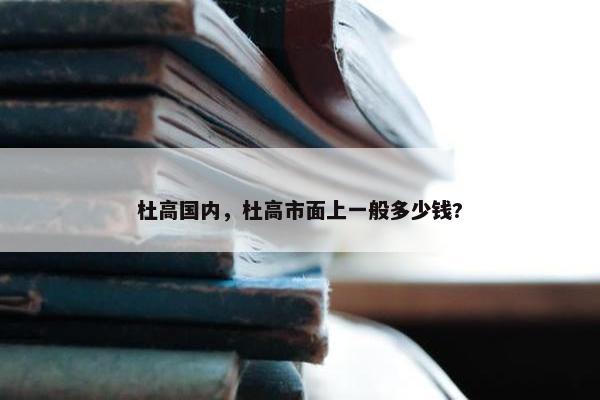 杜高国内，杜高市面上一般多少钱?
