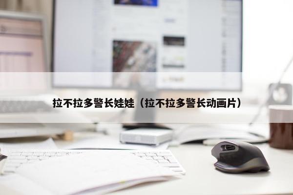 拉不拉多警长娃娃（拉不拉多警长动画片）