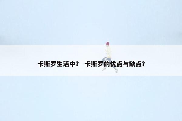 卡斯罗生活中？ 卡斯罗的优点与缺点？