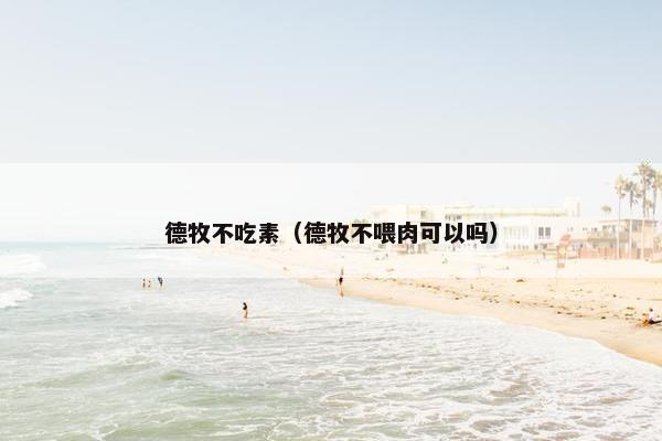 德牧不吃素（德牧不喂肉可以吗）