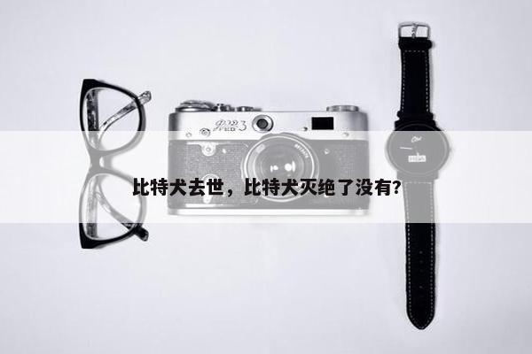 比特犬去世，比特犬灭绝了没有?