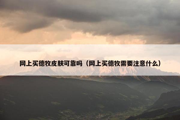 网上买德牧皮肤可靠吗（网上买德牧需要注意什么）
