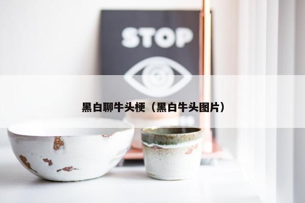 黑白聊牛头梗（黑白牛头图片）