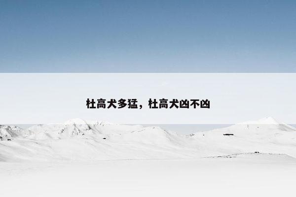 杜高犬多猛，杜高犬凶不凶