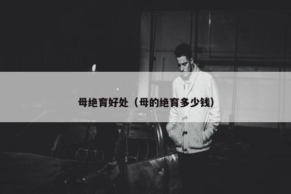 母绝育好处（母的绝育多少钱）
