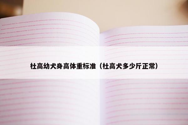 杜高幼犬身高体重标准（杜高犬多少斤正常）