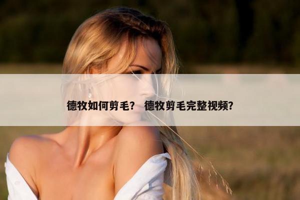 德牧如何剪毛？ 德牧剪毛完整视频？