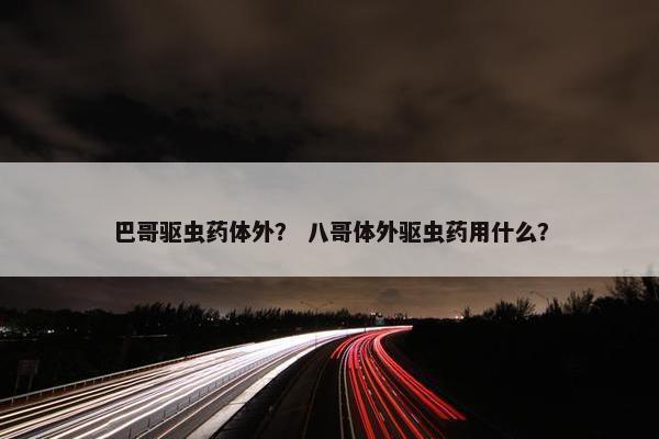 巴哥驱虫药体外？ 八哥体外驱虫药用什么？