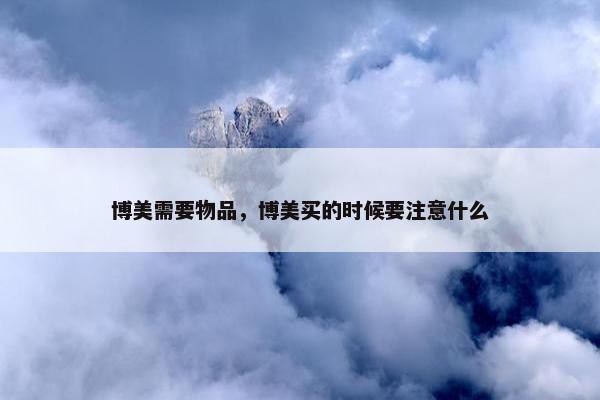 博美需要物品，博美买的时候要注意什么
