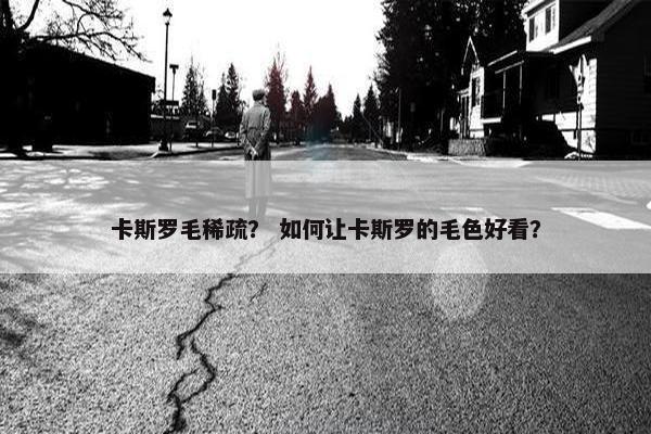 卡斯罗毛稀疏？ 如何让卡斯罗的毛色好看？
