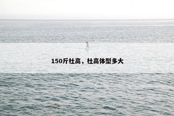 150斤杜高，杜高体型多大
