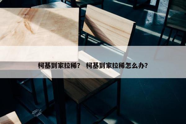 柯基到家拉稀？ 柯基到家拉稀怎么办？