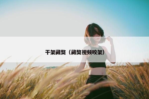 干架藏獒（藏獒视频咬架）