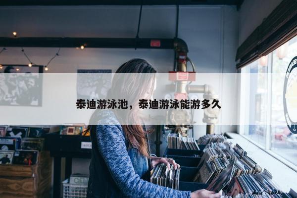 泰迪游泳池，泰迪游泳能游多久
