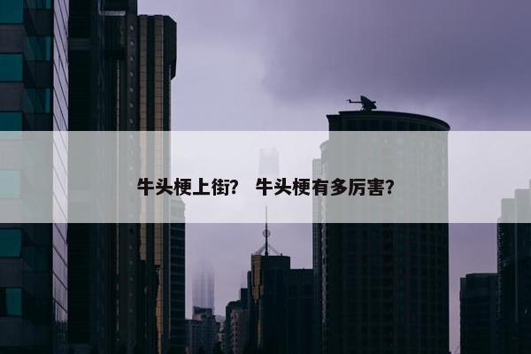 牛头梗上街？ 牛头梗有多厉害？